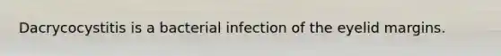 Dacrycocystitis is a bacterial infection of the eyelid margins.