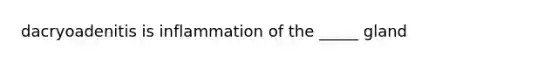 dacryoadenitis is inflammation of the _____ gland
