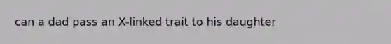 can a dad pass an X-linked trait to his daughter