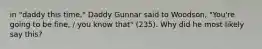 in "daddy this time," Daddy Gunnar said to Woodson, "You're going to be fine, / you know that" (235). Why did he most likely say this?