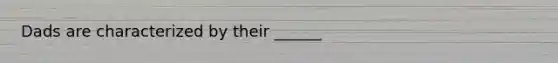 Dads are characterized by their ______