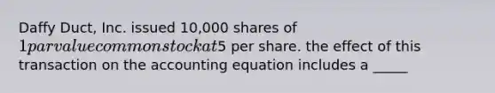 Daffy Duct, Inc. issued 10,000 shares of 1 par value common stock at5 per share. the effect of this transaction on <a href='https://www.questionai.com/knowledge/k7UJ6J5ODQ-the-accounting-equation' class='anchor-knowledge'>the accounting equation</a> includes a _____