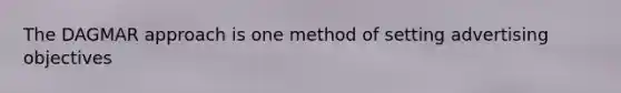 The DAGMAR approach is one method of setting advertising objectives