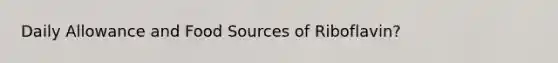 Daily Allowance and Food Sources of Riboflavin?