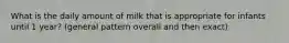 What is the daily amount of milk that is appropriate for infants until 1 year? (general pattern overall and then exact)