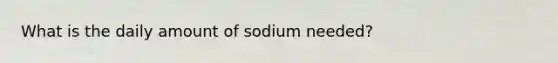 What is the daily amount of sodium needed?