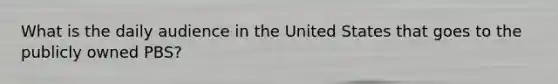 What is the daily audience in the United States that goes to the publicly owned PBS?