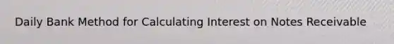 Daily Bank Method for Calculating Interest on Notes Receivable