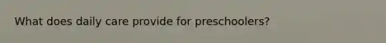 What does daily care provide for preschoolers?