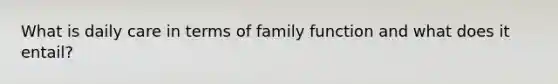 What is daily care in terms of family function and what does it entail?