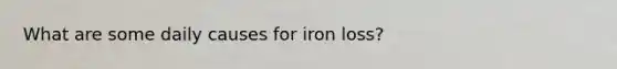 What are some daily causes for iron loss?