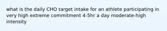 what is the daily CHO target intake for an athlete participating in very high extreme commitment 4-5hr a day moderate-high intensity