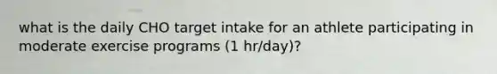 what is the daily CHO target intake for an athlete participating in moderate exercise programs (1 hr/day)?