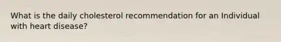 What is the daily cholesterol recommendation for an Individual with heart disease?