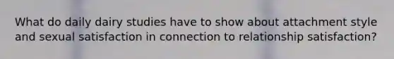 What do daily dairy studies have to show about attachment style and sexual satisfaction in connection to relationship satisfaction?