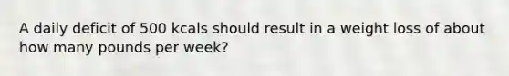 A daily deficit of 500 kcals should result in a weight loss of about how many pounds per week?