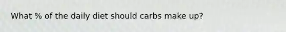 What % of the daily diet should carbs make up?