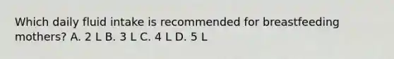 Which daily fluid intake is recommended for breastfeeding mothers? A. 2 L B. 3 L C. 4 L D. 5 L
