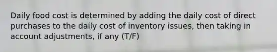 Daily food cost is determined by adding the daily cost of direct purchases to the daily cost of inventory issues, then taking in account adjustments, if any (T/F)