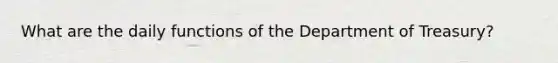 What are the daily functions of the Department of Treasury?