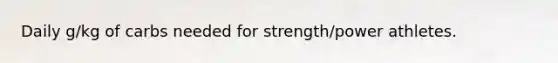 Daily g/kg of carbs needed for strength/power athletes.