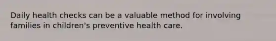 Daily health checks can be a valuable method for involving families in children's preventive health care.