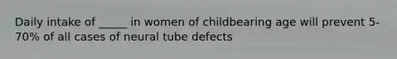 Daily intake of _____ in women of childbearing age will prevent 5-70% of all cases of neural tube defects