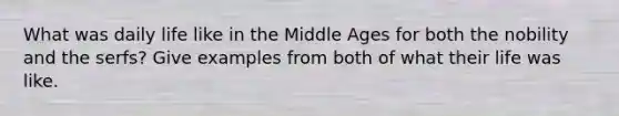 What was daily life like in the Middle Ages for both the nobility and the serfs? Give examples from both of what their life was like.