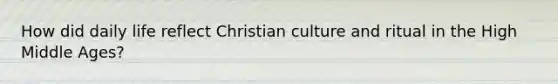 How did daily life reflect Christian culture and ritual in the High Middle Ages?