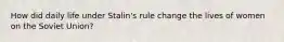 How did daily life under Stalin's rule change the lives of women on the Soviet Union?