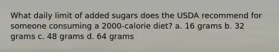 What daily limit of added sugars does the USDA recommend for someone consuming a 2000-calorie diet? a. 16 grams b. 32 grams c. 48 grams d. 64 grams