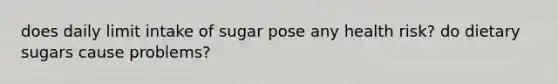 does daily limit intake of sugar pose any health risk? do dietary sugars cause problems?