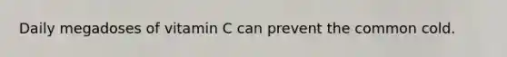 Daily megadoses of vitamin C can prevent the common cold.