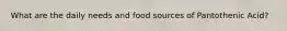 What are the daily needs and food sources of Pantothenic Acid?