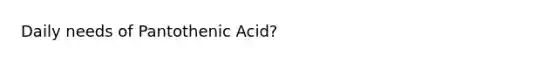 Daily needs of Pantothenic Acid?