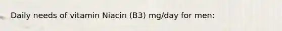 Daily needs of vitamin Niacin (B3) mg/day for men: