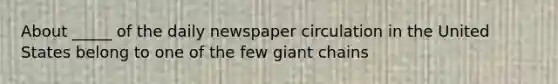 About _____ of the daily newspaper circulation in the United States belong to one of the few giant chains