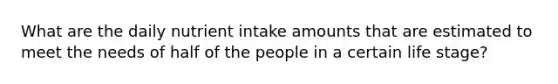 What are the daily nutrient intake amounts that are estimated to meet the needs of half of the people in a certain life stage?