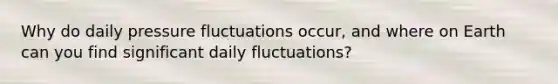 Why do daily pressure fluctuations occur, and where on Earth can you find significant daily fluctuations?