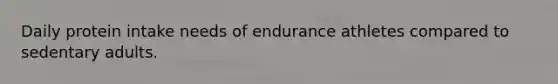 Daily protein intake needs of endurance athletes compared to sedentary adults.