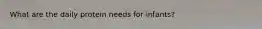 What are the daily protein needs for infants?