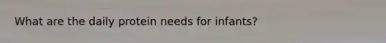 What are the daily protein needs for infants?
