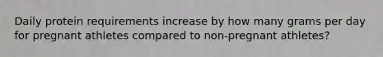 Daily protein requirements increase by how many grams per day for pregnant athletes compared to non-pregnant athletes?