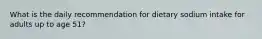 What is the daily recommendation for dietary sodium intake for adults up to age 51?