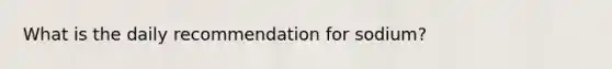 What is the daily recommendation for sodium?