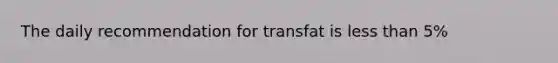 The daily recommendation for transfat is less than 5%