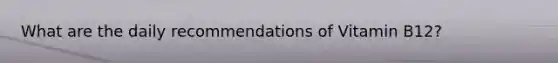 What are the daily recommendations of Vitamin B12?