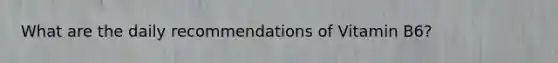 What are the daily recommendations of Vitamin B6?