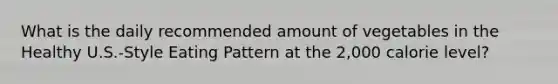 What is the daily recommended amount of vegetables in the Healthy U.S.-Style Eating Pattern at the 2,000 calorie level?