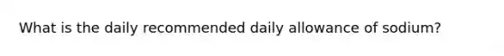 What is the daily recommended daily allowance of sodium?